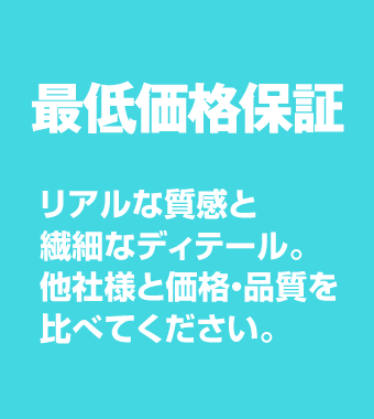 最低価格保証　リアルな質感と細かいディテール。他社様と価格・品質を比べてください。